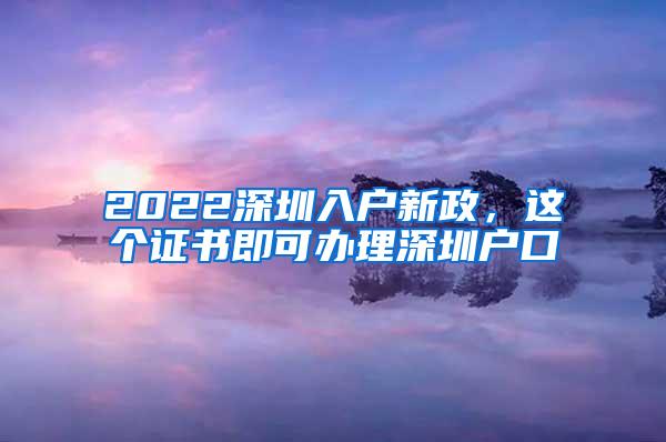 2022深圳入户新政，这个证书即可办理深圳户口