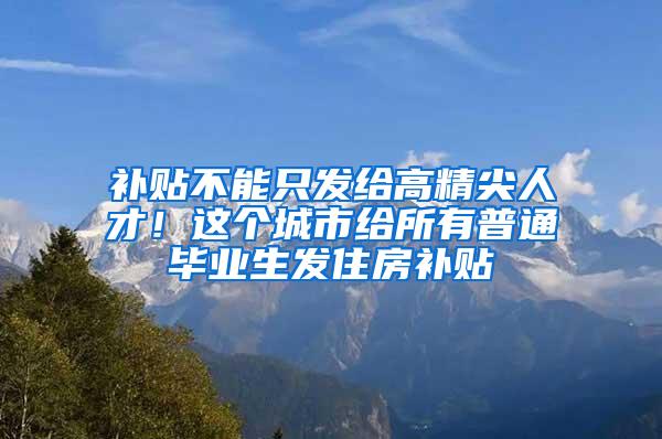 补贴不能只发给高精尖人才！这个城市给所有普通毕业生发住房补贴