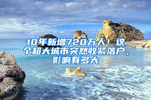 10年新增720万人！这个超大城市突然收紧落户，影响有多大