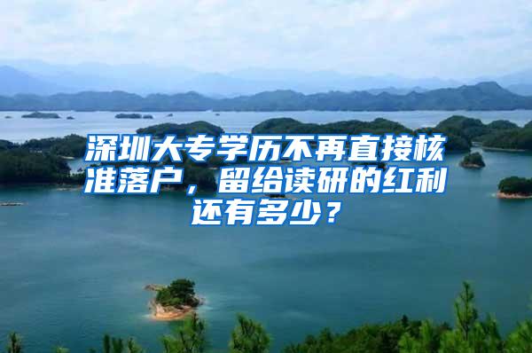 深圳大专学历不再直接核准落户，留给读研的红利还有多少？