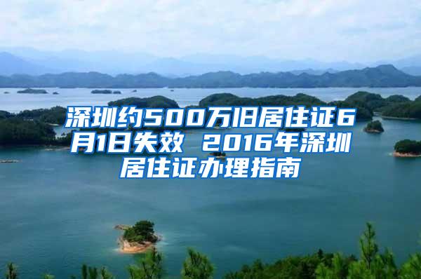 深圳约500万旧居住证6月1日失效 2016年深圳居住证办理指南