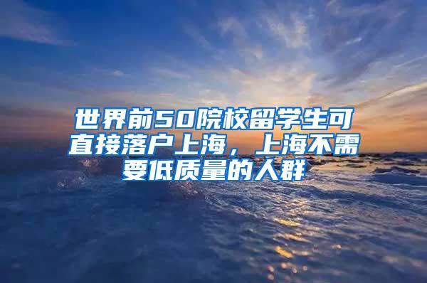 世界前50院校留学生可直接落户上海，上海不需要低质量的人群