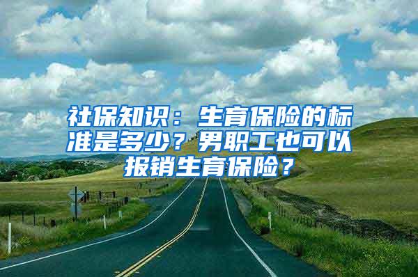 社保知识：生育保险的标准是多少？男职工也可以报销生育保险？