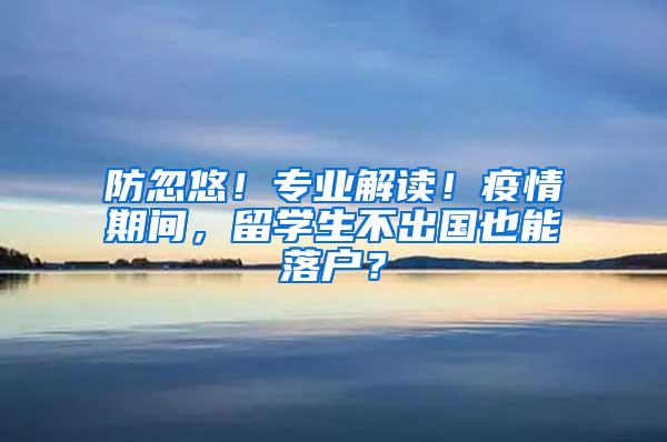 防忽悠！专业解读！疫情期间，留学生不出国也能落户？