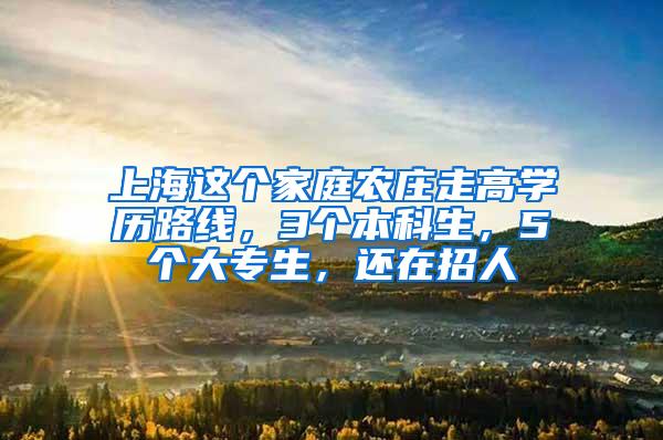 上海这个家庭农庄走高学历路线，3个本科生，5个大专生，还在招人