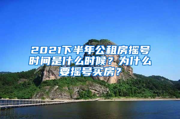 2021下半年公租房摇号时间是什么时候？为什么要摇号买房？