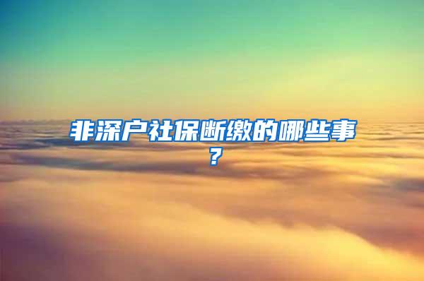 非深户社保断缴的哪些事？