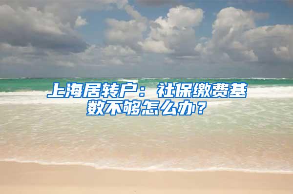 上海居转户：社保缴费基数不够怎么办？