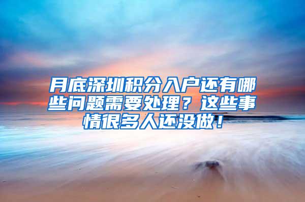 月底深圳积分入户还有哪些问题需要处理？这些事情很多人还没做！