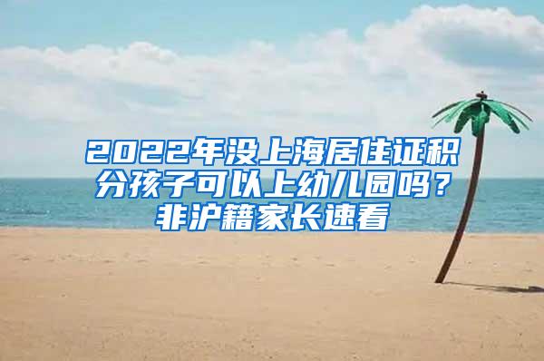 2022年没上海居住证积分孩子可以上幼儿园吗？非沪籍家长速看