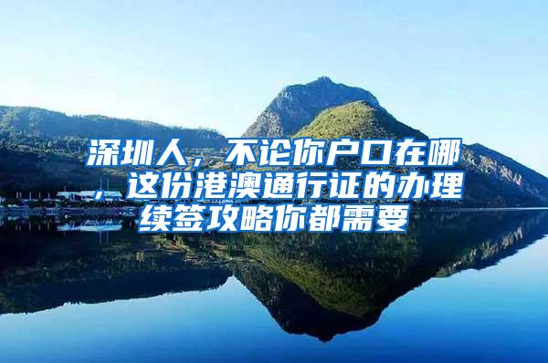 深圳人，不论你户口在哪，这份港澳通行证的办理续签攻略你都需要