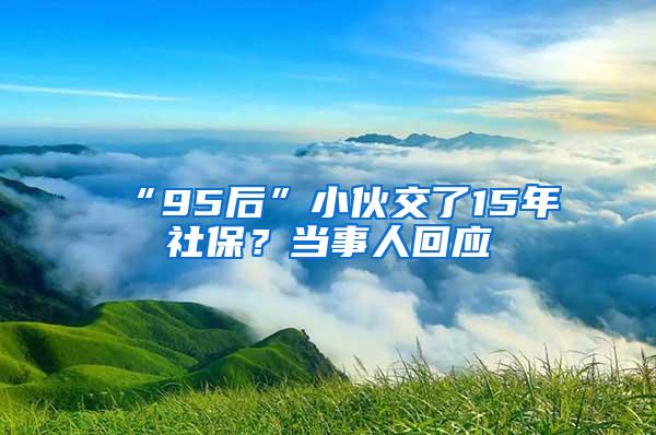 “95后”小伙交了15年社保？当事人回应