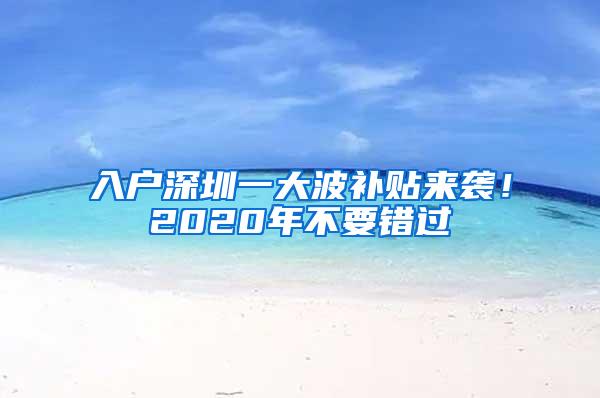 入户深圳一大波补贴来袭！2020年不要错过