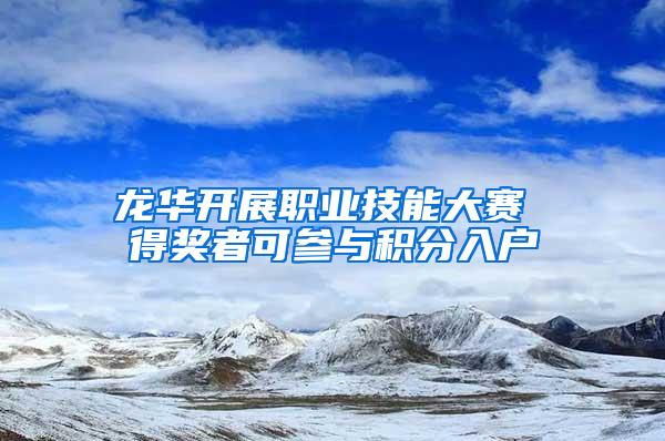 龙华开展职业技能大赛 得奖者可参与积分入户