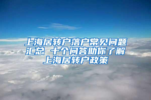 上海居转户落户常见问题汇总 十个问答助你了解上海居转户政策