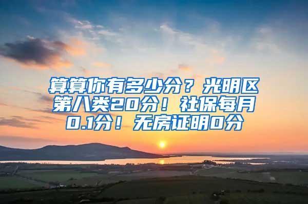 算算你有多少分？光明区第八类20分！社保每月0.1分！无房证明0分