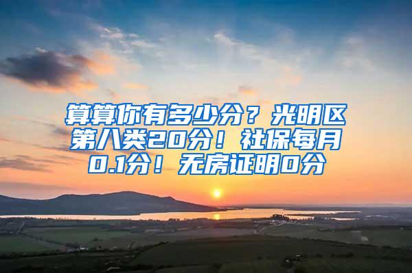 算算你有多少分？光明区第八类20分！社保每月0.1分！无房证明0分