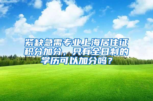 紧缺急需专业上海居住证积分加分，只有全日制的学历可以加分吗？