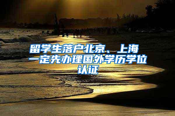 留学生落户北京、上海 一定先办理国外学历学位认证