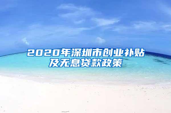 2020年深圳市创业补贴及无息贷款政策