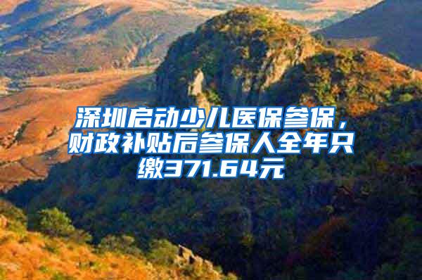 深圳启动少儿医保参保，财政补贴后参保人全年只缴371.64元