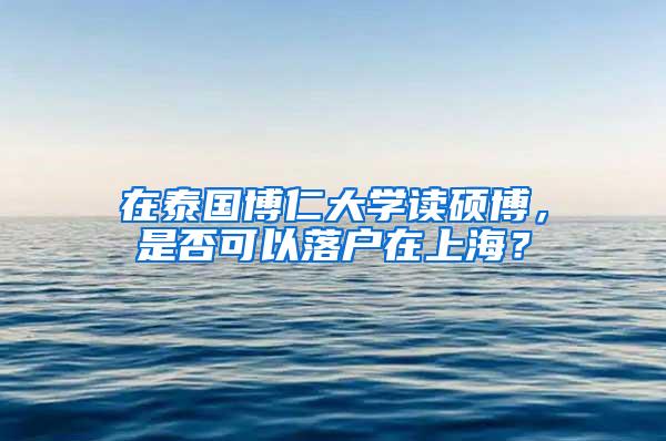 在泰国博仁大学读硕博，是否可以落户在上海？