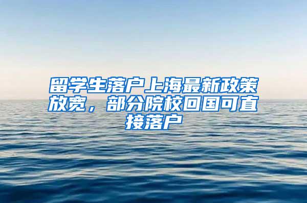 留学生落户上海最新政策放宽，部分院校回国可直接落户