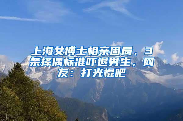 上海女博士相亲困局，3条择偶标准吓退男生，网友：打光棍吧