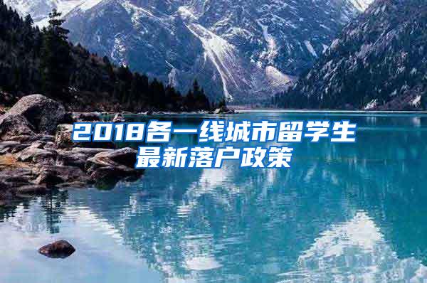 2018各一线城市留学生最新落户政策