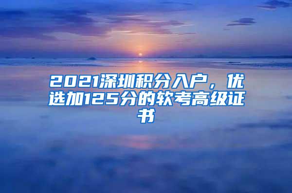 2021深圳积分入户，优选加125分的软考高级证书