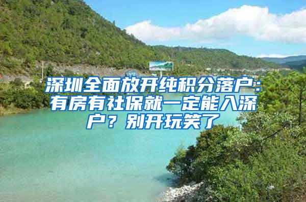 深圳全面放开纯积分落户：有房有社保就一定能入深户？别开玩笑了