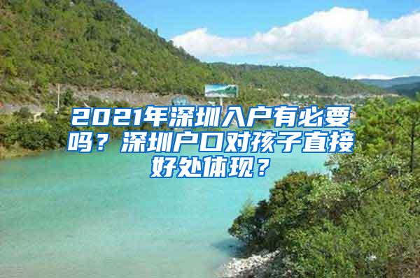 2021年深圳入户有必要吗？深圳户口对孩子直接好处体现？