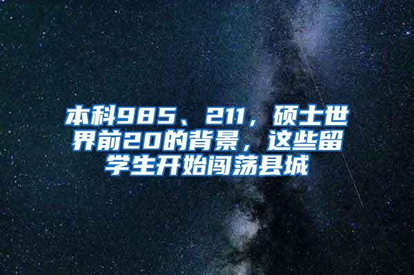 本科985、211，硕士世界前20的背景，这些留学生开始闯荡县城