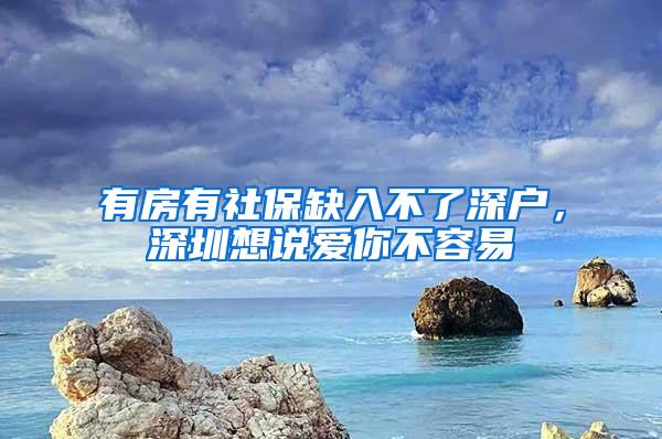 有房有社保缺入不了深户，深圳想说爱你不容易