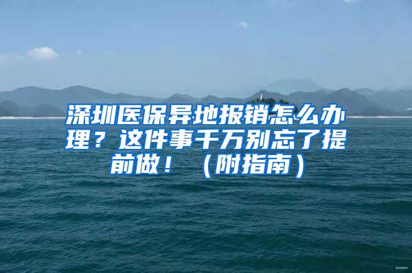 深圳医保异地报销怎么办理？这件事千万别忘了提前做！（附指南）