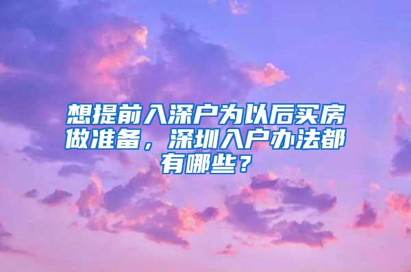 想提前入深户为以后买房做准备，深圳入户办法都有哪些？