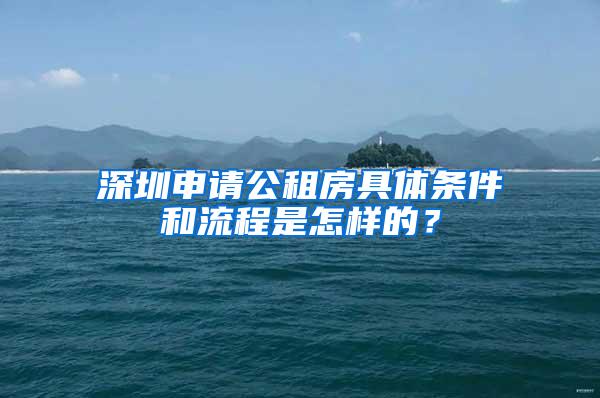 深圳申请公租房具体条件和流程是怎样的？