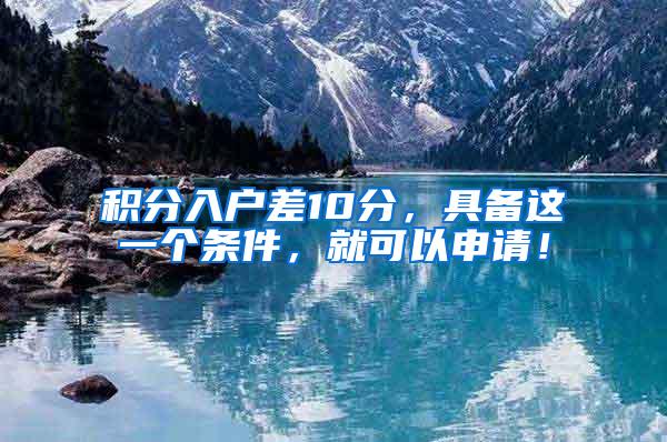 积分入户差10分，具备这一个条件，就可以申请！