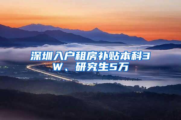 深圳入户租房补贴本科3W、研究生5万