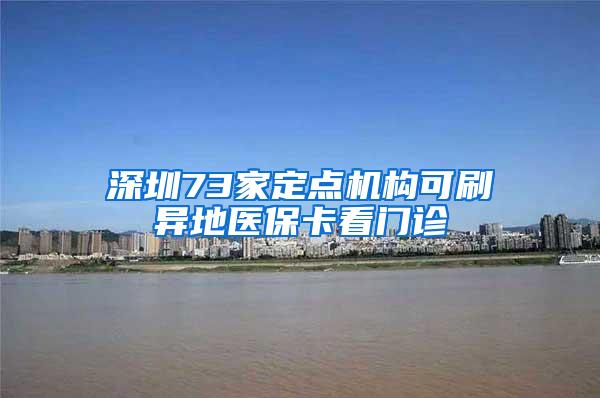 深圳73家定点机构可刷异地医保卡看门诊