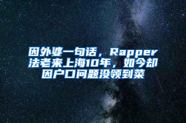 因外婆一句话，Rapper法老来上海10年，如今却因户口问题没领到菜