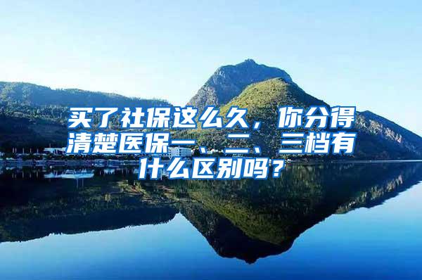 买了社保这么久，你分得清楚医保一、二、三档有什么区别吗？