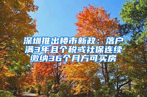 深圳推出楼市新政：落户满3年且个税或社保连续缴纳36个月方可买房