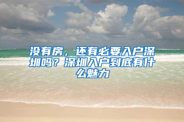 没有房，还有必要入户深圳吗？深圳入户到底有什么魅力