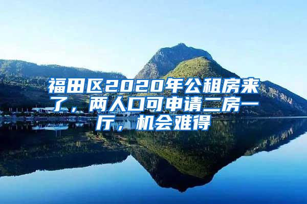 福田区2020年公租房来了，两人口可申请二房一厅，机会难得