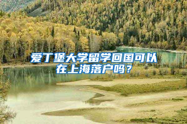 爱丁堡大学留学回国可以在上海落户吗？