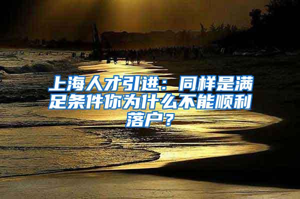 上海人才引进：同样是满足条件你为什么不能顺利落户？