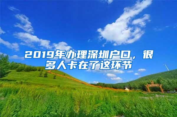 2019年办理深圳户口，很多人卡在了这环节