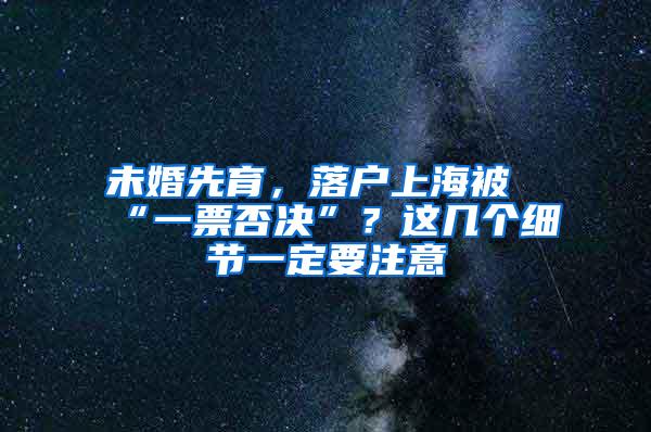 未婚先育，落户上海被“一票否决”？这几个细节一定要注意