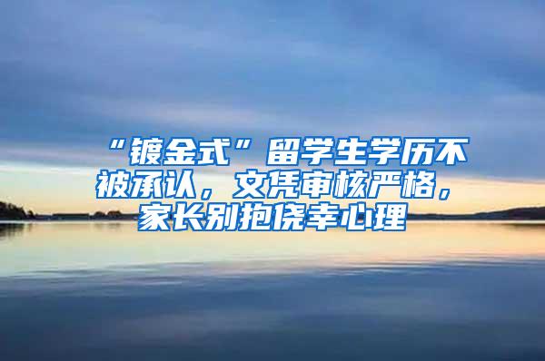 “镀金式”留学生学历不被承认，文凭审核严格，家长别抱侥幸心理